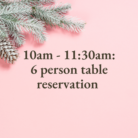 10am - 11:30am: 6-person table reservation